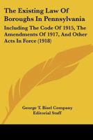 The Existing Law Of Boroughs In Pennsylvania: Including The Code Of 1915, The Amendments Of 1917, And Other Acts In Force 1167243102 Book Cover