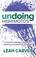 Undoing Hashimoto's: A Guide to Managing Symptoms, Relieving Overwhelm and Living Well 1683509390 Book Cover