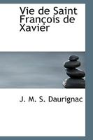 Vie de Saint François de Xavier (Bibliolife Reproduction) 0559904797 Book Cover
