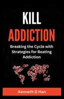 KILL ADDICTION: Breaking the cycle with Strategies for Beating Addiction B0BZF564MW Book Cover
