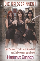 Die Kriegerinnen I : Der Ziellose Erleidet Sein Schicksal, der Erfolgreiche Gestaltet Es 1730798810 Book Cover