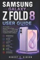 SAMSUNG GALAXY Z FOLD 8 USER GUIDE: The Complete Beginner-To-Expert Manual To Set Up, Master Galaxy AI, Customize One UI, Capture Better Photos, Extend Battery Life, And Troubleshoot With Confidence B0HC2NX1HQ Book Cover