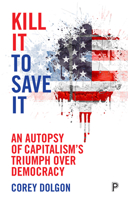 Kill it to save it: An autopsy of capitalism’s triumph over democracy 1447317130 Book Cover