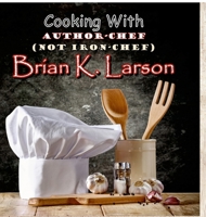 Cooking with Author Chef (Not Iron Chef) Brian K. Larson 1716074908 Book Cover