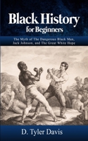 Black History for Beginners: The Myth of The Dangerous Black Man, Jack Johnson, and The Great White Hope 1648586406 Book Cover