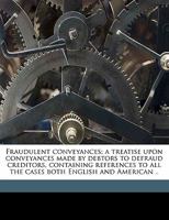 Fraudulent conveyances; a treatise upon conveyances made by debtors to defraud creditors, containing references to all the cases both English and American 1240073917 Book Cover
