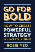 Go for Bold: How to Create Powerful Strategy in Uncertain Times 1922611301 Book Cover