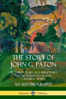 The Story of John G. Paton: Or Thirty Years as a Missionary Among South Sea Island Cannibal Tribes, An Autobiography 0975999761 Book Cover