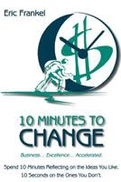 10 Minutes to Change: Business... Excellence... Accelerated. Spend 10 Minutes Reflecting on the Ideas You Like. 10 Seconds on the Ones You Don't. 0615479111 Book Cover