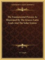 The Fundamental Process As Illustrated By The Graeco-Latin Gods And The Solar System 1425313531 Book Cover
