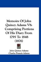 Memoirs Of John Quincy Adams V8: Comprising Portions Of His Diary From 1795 To 1848 1168149398 Book Cover