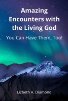 Amazing Encounters with the Living God : You Can Have Them, Too! 1725592371 Book Cover
