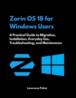 Zorin OS 18 for Windows Users: A Practical Guide to Migration, Installation, Everyday Use, Troubleshooting, and Maintenance B0HKGDDNPM Book Cover