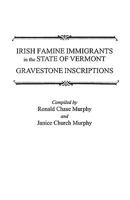 Irish Famine Immigrants in the State of Vermont. Gravestone Inscriptions: Gravestone Inscriptions / Compiled by Ronald Chase Murphy and Janice Church Murphy 0806349670 Book Cover