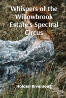 Whispers of the Willowbrook Estate's Spectral Circus: Mapping the Uncharted Landscapes of Dreams and Subconscious Mind with the Aid of Cosmological Cartography and Botanical Necromancy B0DSZNJFLK Book Cover