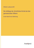 Die Anfänge der christlichen Kirche bei den germanischen Völkern: Erster Band Erste Abtheilung (German Edition) 3382040484 Book Cover