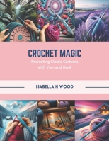 Crochet Magic: Recreating Classic Cartoons with Yarn and Hook B0CR1K1MX7 Book Cover