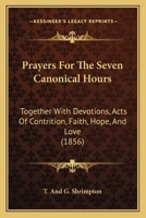 Prayers For The Seven Canonical Hours: Together With Devotions, Acts Of Contrition, Faith, Hope, And Love 1166937143 Book Cover