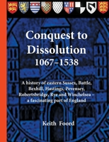 Conquest to Dissolution 1067-1538: A history of eastern Sussex, Battle, Bexhill, Hastings, Pevensey, Robertsbridge, Rye and Winchelsea - a fascinating part of England 1903099048 Book Cover