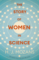 The Story of Women in Science - From Ancient Greece to the Early 20th Century: A History of Brilliant Women in the Sciences 1528724712 Book Cover