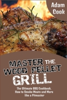 Master the Wood Pellet Grill: The Ultimate BBQ Cookbook. How to Smoke Meats and More like a Pitmaster 1801827524 Book Cover