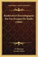 Recherches Chronologiques Sur Les Eveques De Senlis (1866) 1160239908 Book Cover