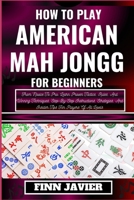 HOW TO PLAY AMERICAN MAH JONGG FOR BEGINNERS: From Novice To Pro: Learn Proven Tactics, Rules, And Winning Techniques, Step-By-Step Instructions, Strategies, And Insider Tips For Players Of All Levels B0CQGWFMKM Book Cover