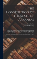 The Constitution of the State of Arkansas: Framed and Adopted by the Convention Which Assembled at Little Rock, January 7th, 1868, and Ratified by the ... March 13th, 1868. With Marginal Notes, A... 1176487051 Book Cover