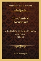 The Classical Elocutionist: A Collection Of Gems In Poetry And Prose 1167047095 Book Cover