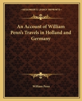 An Account of William Penn's Travels in Holland and Germany, Anno M. DC. LXXVII. Containing Also Divers Letters and Epistles Writ to Several Great and ... Persons Whilst There. The Third Impression 1275728677 Book Cover