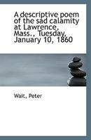 A Descriptive Poem of the Sad Calamity at Lawrence, Mass., Tuesday, January 10, 1860 0526730773 Book Cover