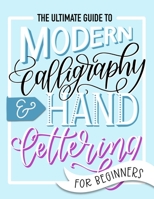 The Ultimate Guide to Modern Calligraphy & Hand Lettering for Beginners: Learn to Letter: A Hand Lettering Workbook with Tips, Techniques, Practice Pages, and Projects 1646081498 Book Cover