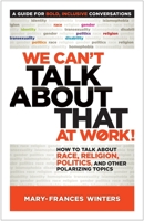 We Can't Talk about That at Work!: How to Talk about Race, Religion, Politics, and Other Polarizing Topics 1523094265 Book Cover