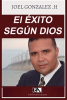 El Éxito Según Dios. Joel J. Gonzalez Hernández: Su Propósito Divino para tu Vida 9801272368 Book Cover
