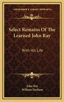 Select Remains Of The Learned John Ray: With His Life 0548289425 Book Cover