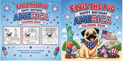 Elvis The Pug Happy Birthday America Coloring Book: A Cute American Adventure Coloring Book for Kids and Adults with 25 Patriotic Pages of Dogs, Fun, Learning and American Pride! B0H2MPBP15 Book Cover