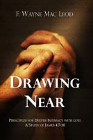 Drawing Near: Principles for Deeper Intimacy with God: A Study of James 4:7-10 1539634574 Book Cover