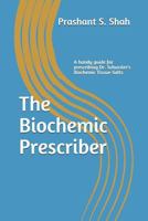 The Biochemic Prescriber: A Guide for Prescribing Dr. Schussler's Biochemic Tissue Salts to Family and Friends 1533128065 Book Cover