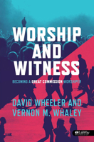 Worship and Witness: Becoming a Great Commission Worshiper 1415848564 Book Cover