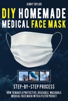 DIY Homemade Medical Face Mask: Learn How to Make a Protective, Reusable, Washable Medical Face Mask with a Filter Pocket in a Few Easy Steps - Including Pattern B088N4XY2D Book Cover