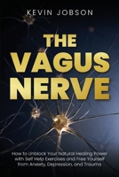 The Vagus Nerve: How to Unblock Your Natural Healing Power with Self Help Exercises and Free Yourself from Anxiety, Depression, and Trauma 1637604092 Book Cover