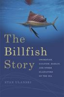 The Billfish Story: Swordfish, Sailfish, Marlin, and Other Gladiators of the Sea 0820349755 Book Cover