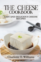 The Cheese Cookbook: Easy and Delicious Cheese Recipes 1802284192 Book Cover