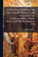A Series of Letters on the Public Service, on the Coast of Coromandel, From August 1778, to March 1779 1175349089 Book Cover