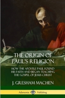 The Origin of Paul's Religion: The Classic Defense of Supernatural Christianity 197601798X Book Cover
