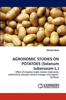 AGRONOMIC STUDIES ON POTATOES (Solanum tuberosum L.): Effect of irrigation water tension treatments, combination between mineral nitrogen and organic fertilizers 3838382587 Book Cover