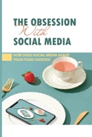 The Obsession With Social Media: How Does Social Media Shape Your Food Choices?: The Impact Of Social Media On Restaurant Industries B095GJ5SFX Book Cover