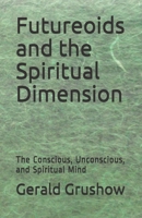 Futureoids and the Spiritual Dimension: The Conscious, Unconscious, and Spiritual Mind 1690839392 Book Cover