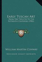 Early Tuscan Art: From The Twelfth To The Fifteenth Centuries 1164626590 Book Cover