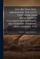 Das Bei Dem Heil. Abendmahl Für Gott Und Menschen Abgestattete Glaubens-bekänntniß, Am Vierdten Sonntag Deß Advents, 1725... 1247858316 Book Cover